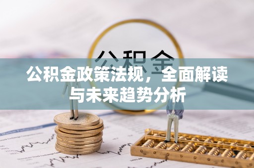 临颍公积金政策法规，全面解读与未来趋势分析