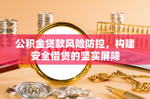 临颍公积金贷款风险防控，构建安全借贷的坚实屏障