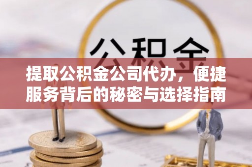 临颍提取公积金公司代办，便捷服务背后的秘密与选择指南