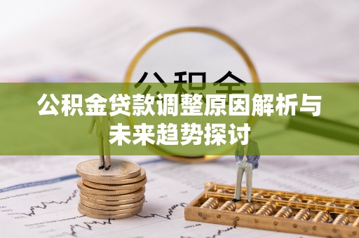 临颍公积金贷款调整原因解析与未来趋势探讨