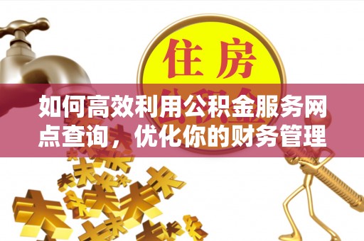 临颍如何高效利用公积金服务网点查询，优化你的财务管理
