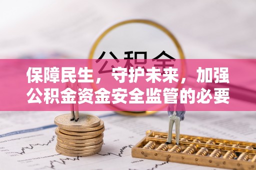 临颍保障民生，守护未来，加强公积金资金安全监管的必要性与实践