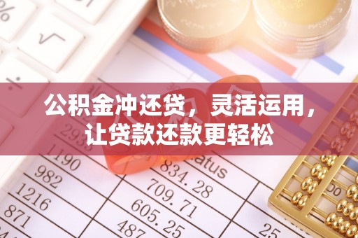 临颍公积金冲还贷，灵活运用，让贷款还款更轻松