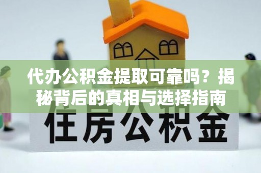 临颍代办公积金提取可靠吗？揭秘背后的真相与选择指南