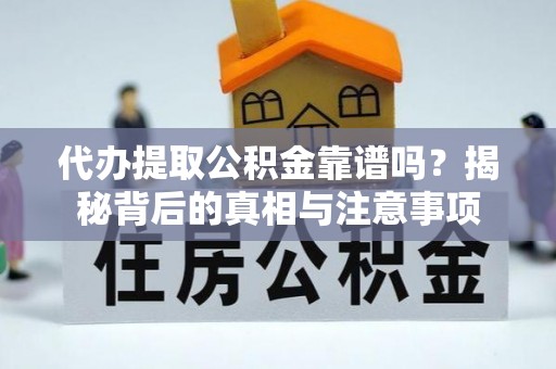 临颍代办提取公积金靠谱吗？揭秘背后的真相与注意事项