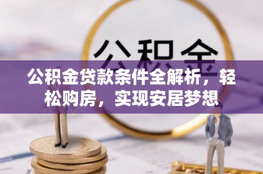 临颍公积金贷款条件全解析，轻松购房，实现安居梦想