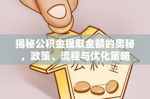 临颍揭秘公积金提取金额的奥秘，政策、流程与优化策略