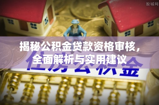 临颍揭秘公积金贷款资格审核，全面解析与实用建议