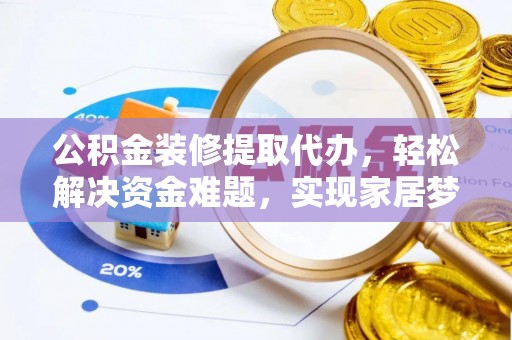 临颍公积金装修提取代办，轻松解决资金难题，实现家居梦想