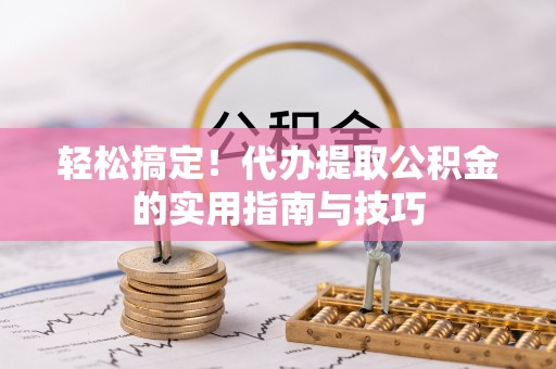临颍轻松搞定！代办提取公积金的实用指南与技巧