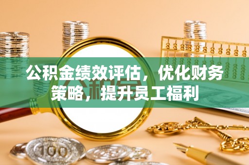 临颍公积金绩效评估，优化财务策略，提升员工福利