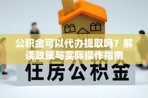 临颍公积金可以代办提取吗？解读政策与实际操作指南