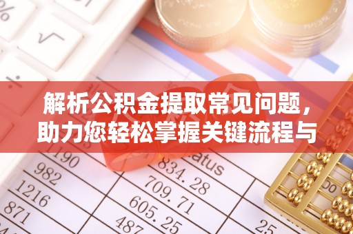 临颍解析公积金提取常见问题，助力您轻松掌握关键流程与技巧