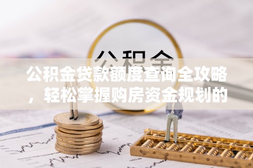 临颍公积金贷款额度查询全攻略，轻松掌握购房资金规划的关键