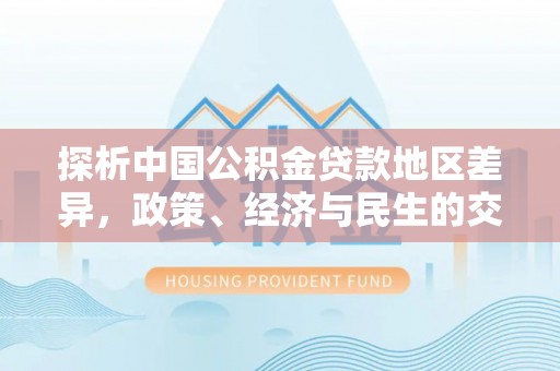 临颍探析中国公积金贷款地区差异，政策、经济与民生的交织影响