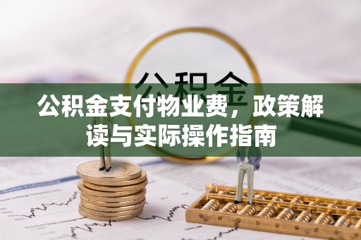 临颍公积金支付物业费，政策解读与实际操作指南