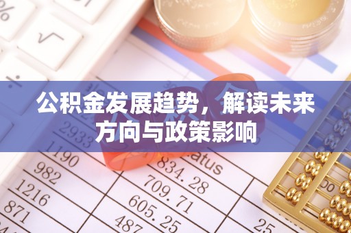 临颍公积金发展趋势，解读未来方向与政策影响