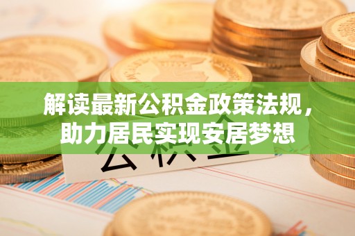 临颍解读最新公积金政策法规，助力居民实现安居梦想