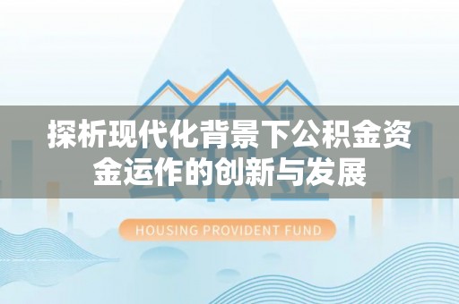 临颍探析现代化背景下公积金资金运作的创新与发展