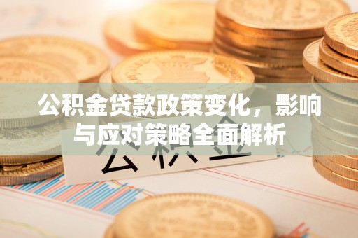 临颍公积金贷款政策变化，影响与应对策略全面解析