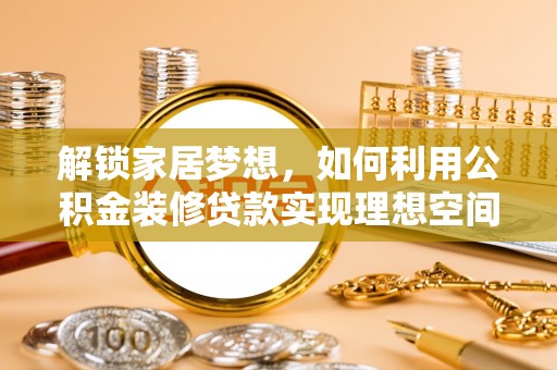 临颍解锁家居梦想，如何利用公积金装修贷款实现理想空间