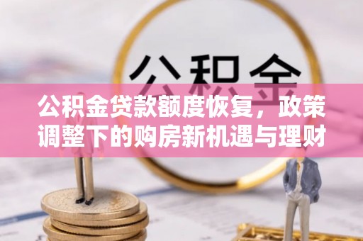 临颍公积金贷款额度恢复，政策调整下的购房新机遇与理财规划