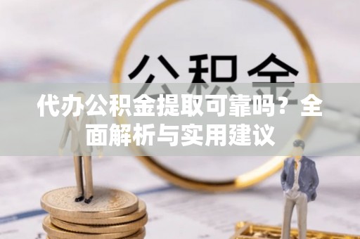 临颍代办公积金提取可靠吗？全面解析与实用建议