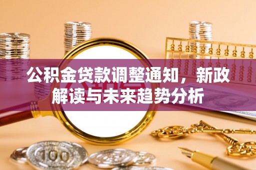 临颍公积金贷款调整通知，新政解读与未来趋势分析