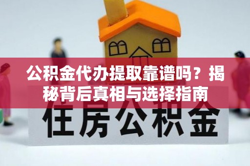 临颍公积金代办提取靠谱吗？揭秘背后真相与选择指南