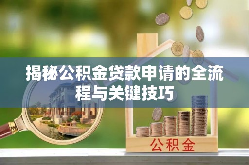 临颍揭秘公积金贷款申请的全流程与关键技巧