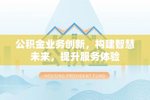 临颍公积金业务创新，构建智慧未来，提升服务体验