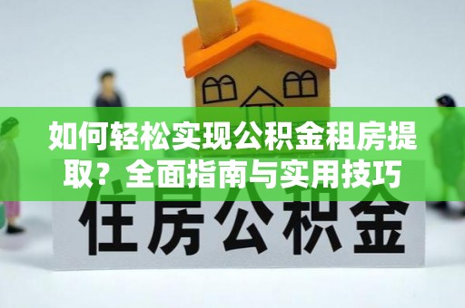 临颍如何轻松实现公积金租房提取？全面指南与实用技巧