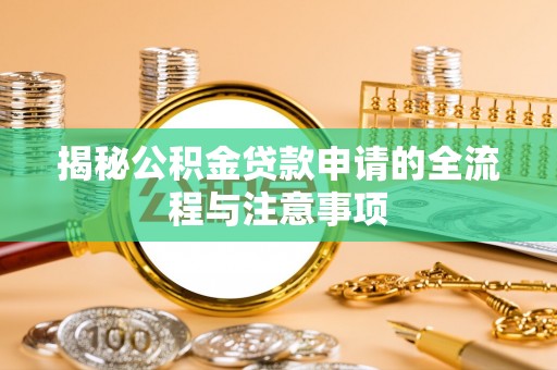 临颍揭秘公积金贷款申请的全流程与注意事项