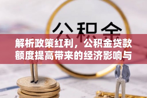 临颍解析政策红利，公积金贷款额度提高带来的经济影响与生活改变