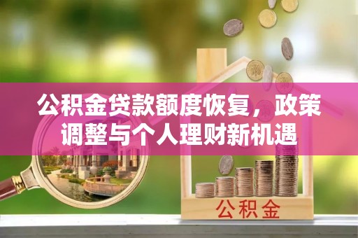 临颍公积金贷款额度恢复，政策调整与个人理财新机遇
