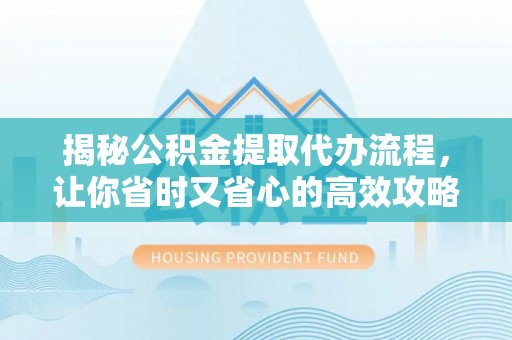 临颍揭秘公积金提取代办流程，让你省时又省心的高效攻略