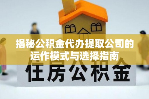 临颍揭秘公积金代办提取公司的运作模式与选择指南