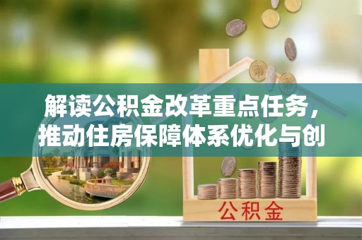临颍解读公积金改革重点任务，推动住房保障体系优化与创新