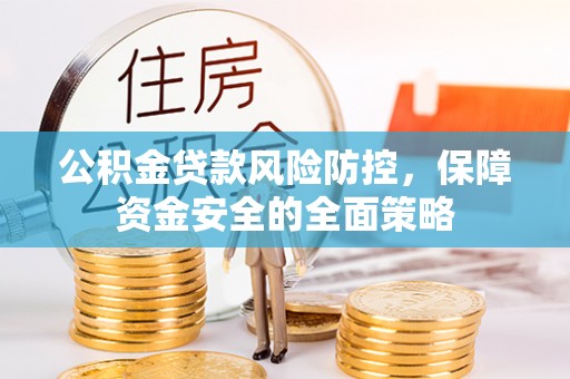 临颍公积金贷款风险防控，保障资金安全的全面策略