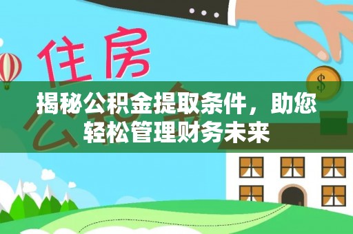 临颍揭秘公积金提取条件，助您轻松管理财务未来