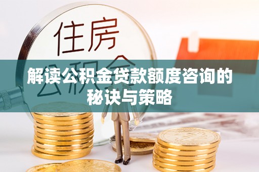 临颍解读公积金贷款额度咨询的秘诀与策略