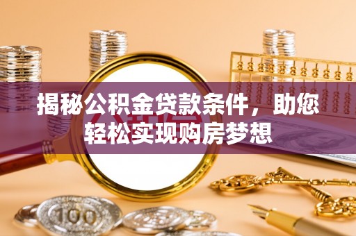临颍揭秘公积金贷款条件，助您轻松实现购房梦想