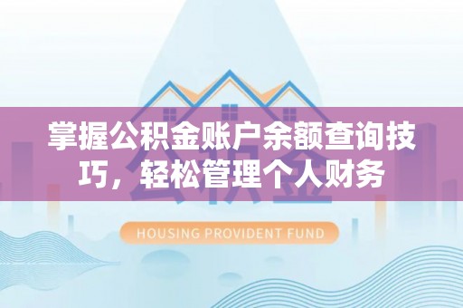 临颍掌握公积金账户余额查询技巧，轻松管理个人财务