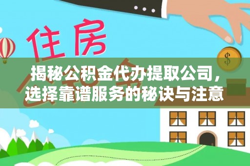 临颍揭秘公积金代办提取公司，选择靠谱服务的秘诀与注意事项