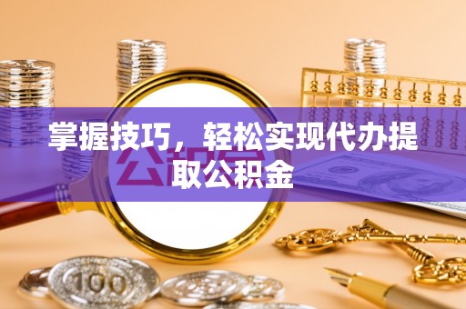 临颍掌握技巧，轻松实现代办提取公积金
