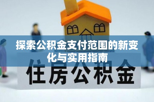 临颍探索公积金支付范围的新变化与实用指南