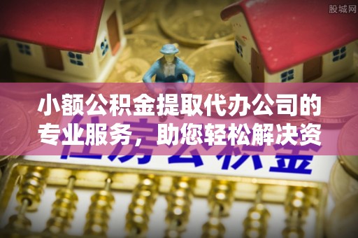 临颍小额公积金提取代办公司的专业服务，助您轻松解决资金难题
