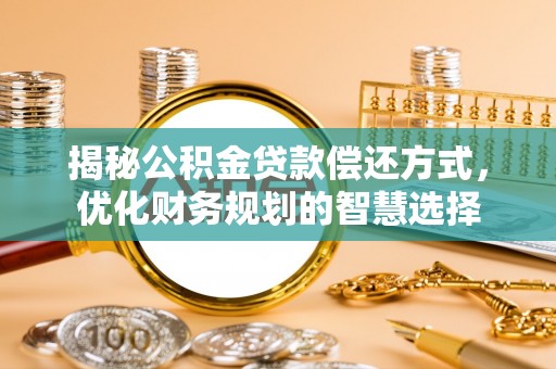临颍揭秘公积金贷款偿还方式，优化财务规划的智慧选择