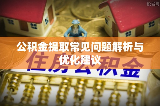 临颍公积金提取常见问题解析与优化建议