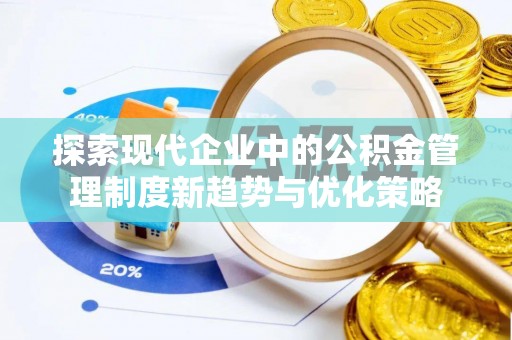临颍探索现代企业中的公积金管理制度新趋势与优化策略